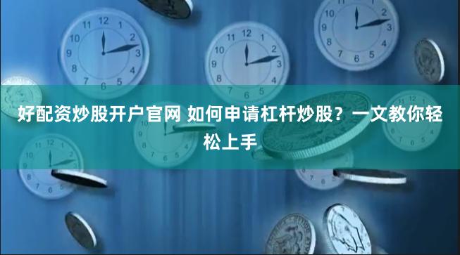 好配资炒股开户官网 如何申请杠杆炒股？一文教你轻松上手