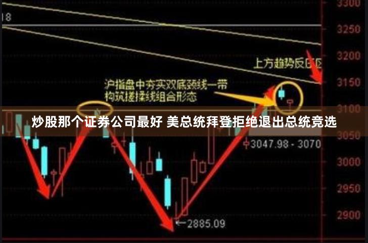 炒股那个证券公司最好 美总统拜登拒绝退出总统竞选