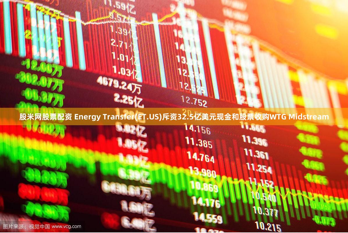 股米网股票配资 Energy Transfer(ET.US)斥资32.5亿美元现金和股票收购WTG Midstream