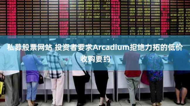 私募股票网站 投资者要求Arcadium拒绝力拓的低价收购要约