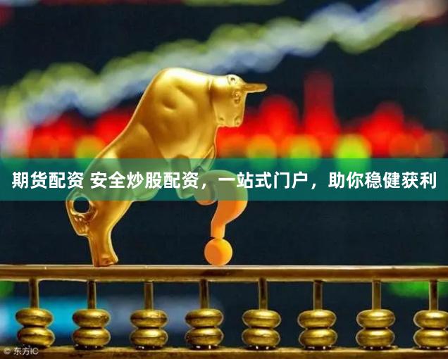 期货配资 安全炒股配资，一站式门户，助你稳健获利