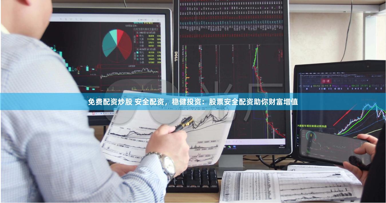 免费配资炒股 安全配资，稳健投资：股票安全配资助你财富增值
