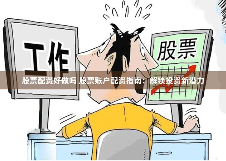 股票配资好做吗 股票账户配资指南：解锁投资新潜力