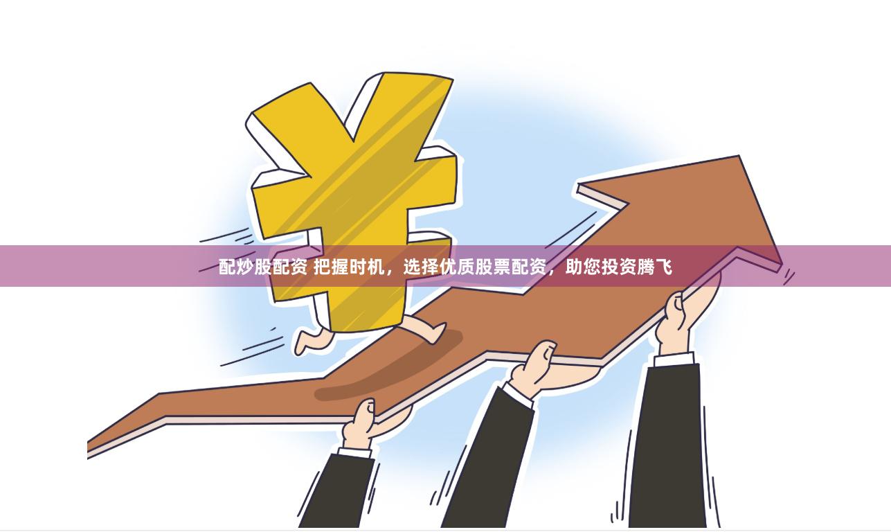 配炒股配资 把握时机，选择优质股票配资，助您投资腾飞