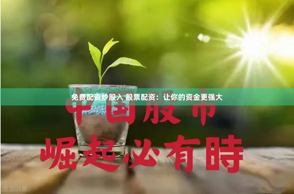 免费配资炒股入 股票配资：让你的资金更强大