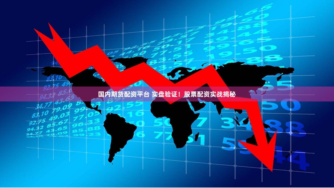 国内期货配资平台 实盘验证！股票配资实战揭秘