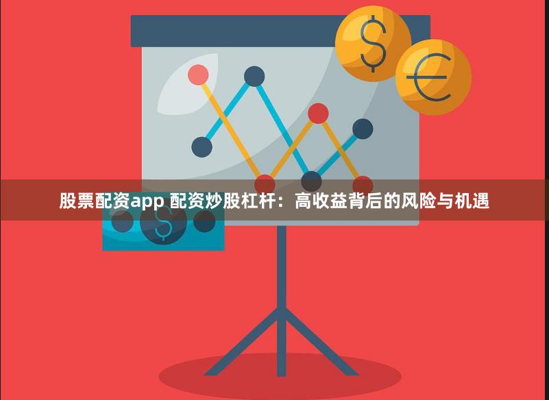 股票配资app 配资炒股杠杆：高收益背后的风险与机遇