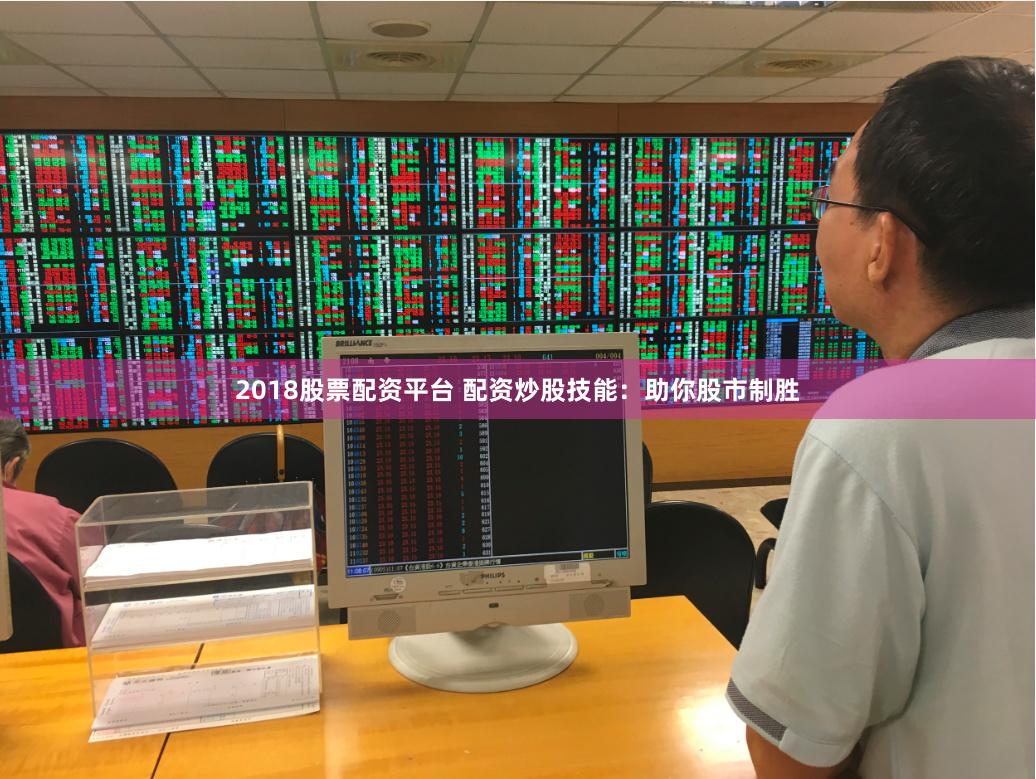 2018股票配资平台 配资炒股技能：助你股市制胜