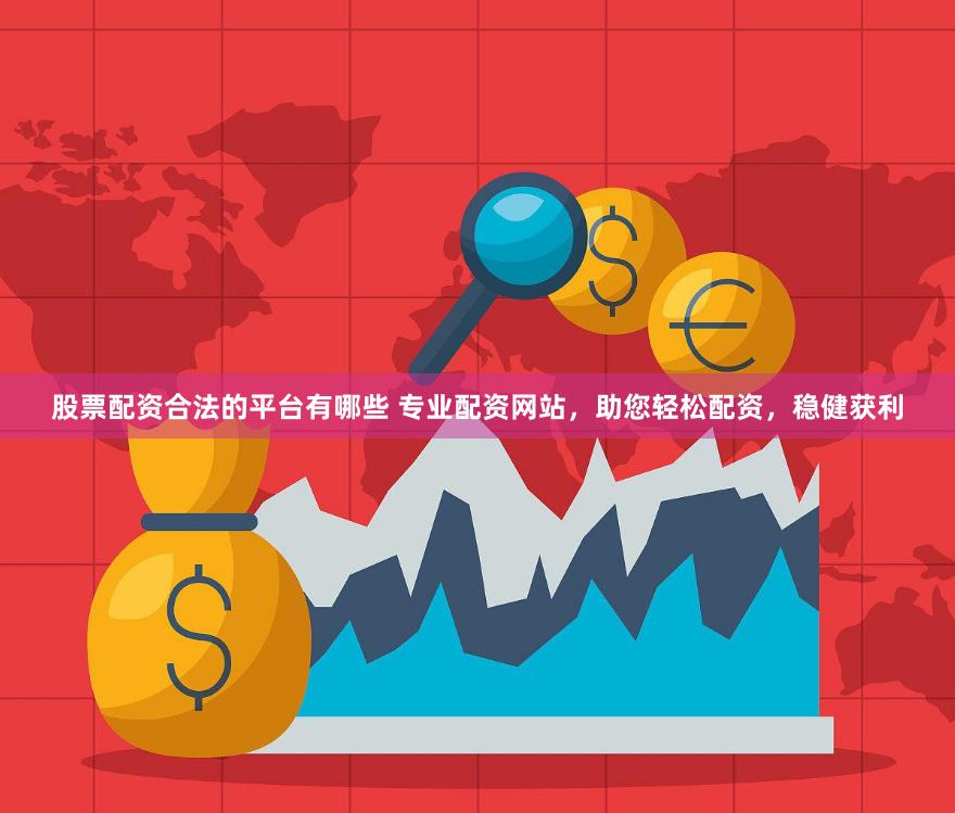 股票配资合法的平台有哪些 专业配资网站，助您轻松配资，稳健获利