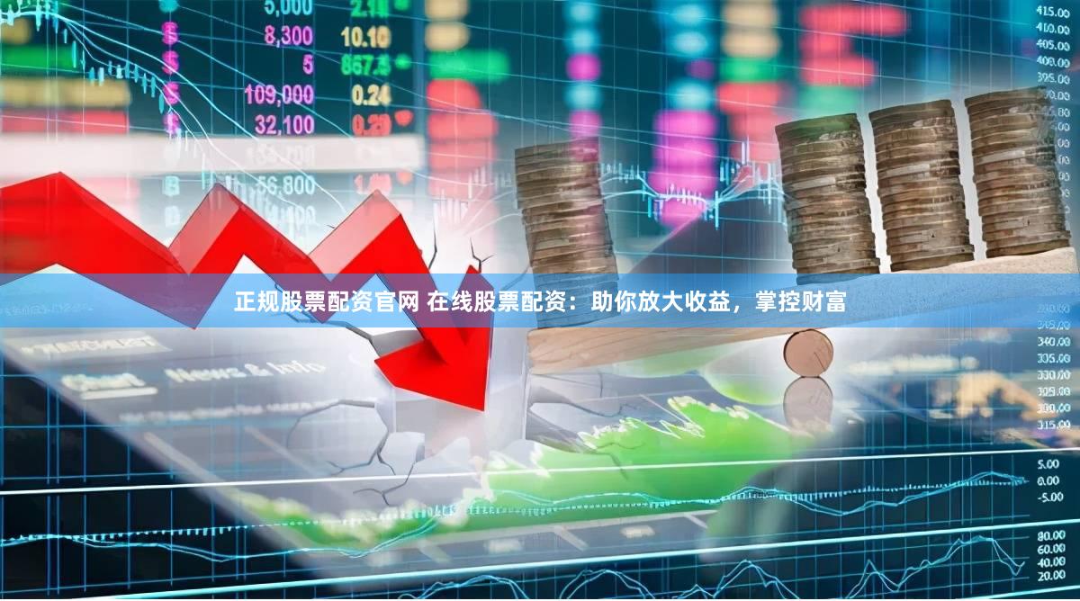 正规股票配资官网 在线股票配资：助你放大收益，掌控财富