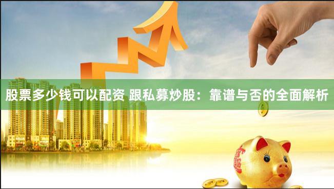 股票多少钱可以配资 跟私募炒股：靠谱与否的全面解析