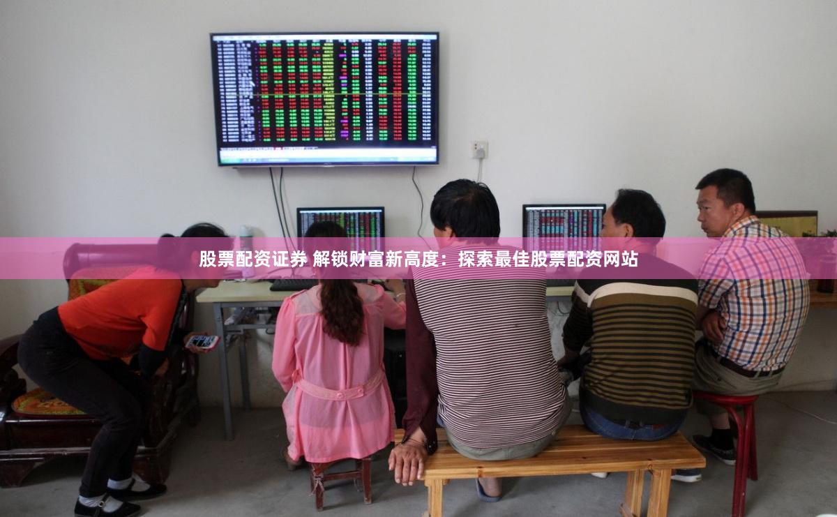 股票配资证券 解锁财富新高度：探索最佳股票配资网站
