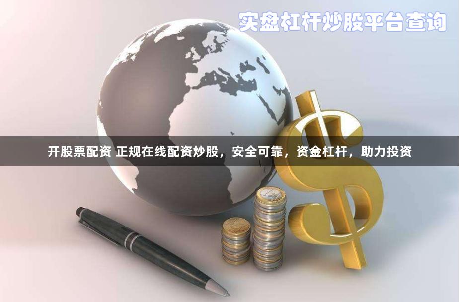 开股票配资 正规在线配资炒股，安全可靠，资金杠杆，助力投资
