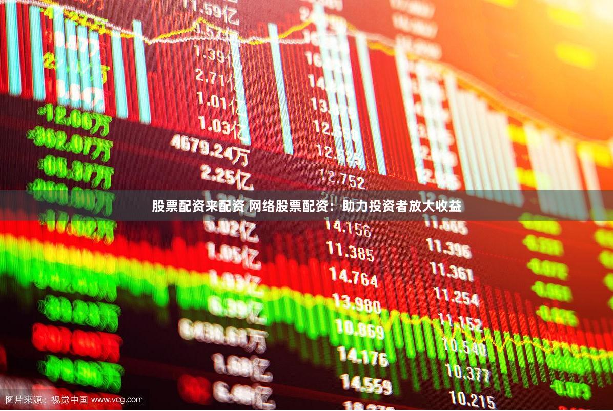股票配资来配资 网络股票配资：助力投资者放大收益