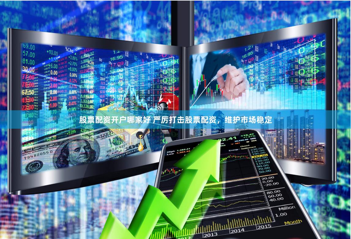股票配资开户哪家好 严厉打击股票配资，维护市场稳定
