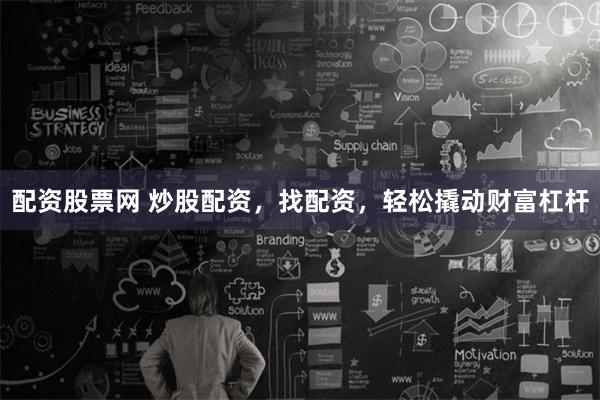 配资股票网 炒股配资，找配资，轻松撬动财富杠杆