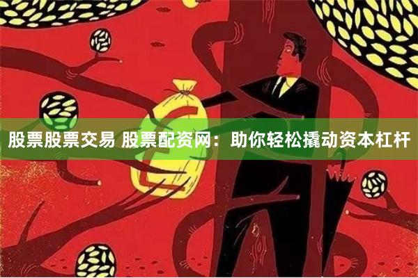 股票股票交易 股票配资网：助你轻松撬动资本杠杆