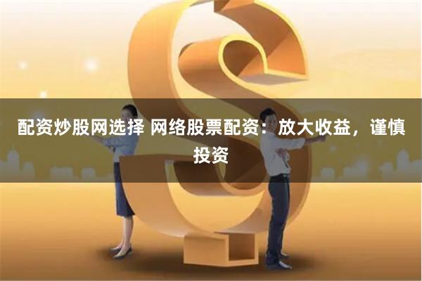 配资炒股网选择 网络股票配资：放大收益，谨慎投资