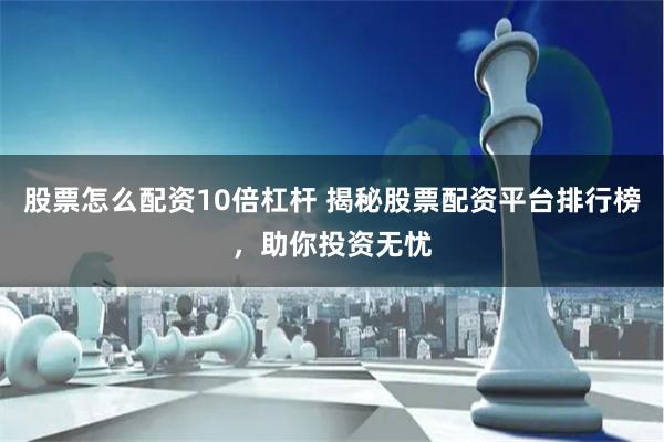 股票怎么配资10倍杠杆 揭秘股票配资平台排行榜，助你投资无忧