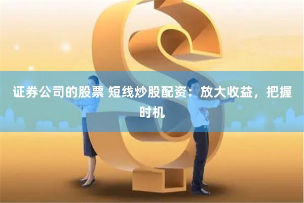 证券公司的股票 短线炒股配资：放大收益，把握时机