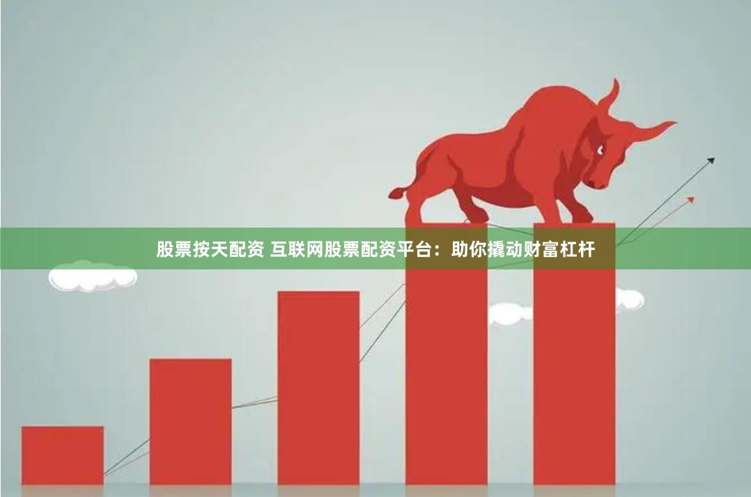 股票按天配资 互联网股票配资平台：助你撬动财富杠杆
