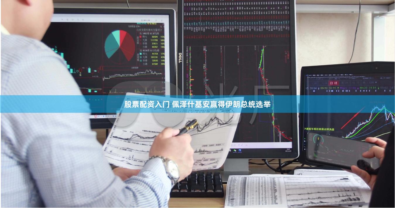 股票配资入门 佩泽什基安赢得伊朗总统选举