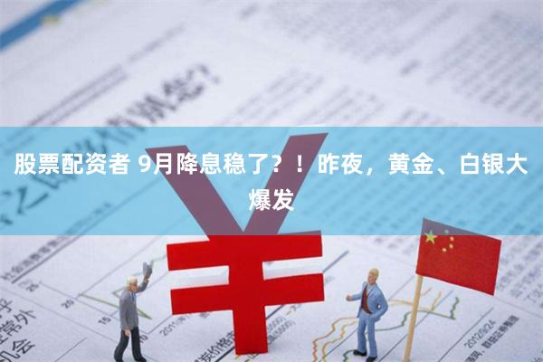 股票配资者 9月降息稳了？！昨夜，黄金、白银大爆发