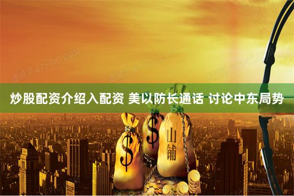 炒股配资介绍入配资 美以防长通话 讨论中东局势