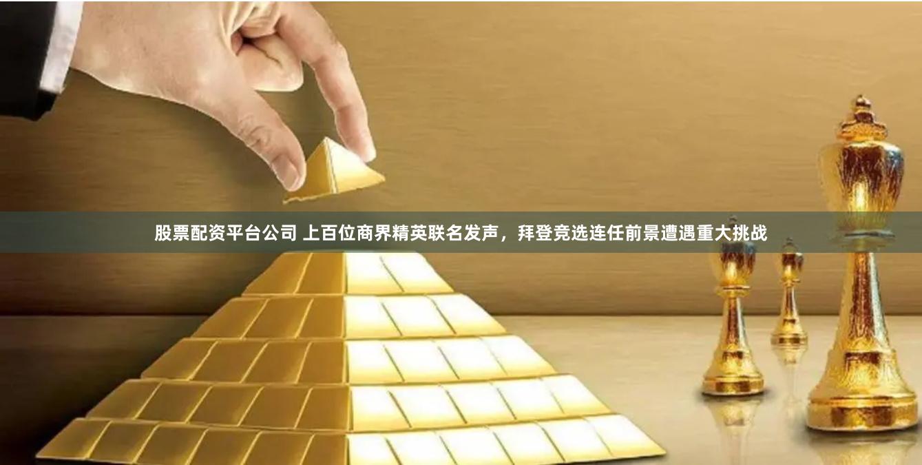 股票配资平台公司 上百位商界精英联名发声，拜登竞选连任前景遭遇重大挑战