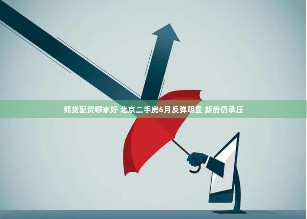 期货配资哪家好 北京二手房6月反弹明显 新房仍承压