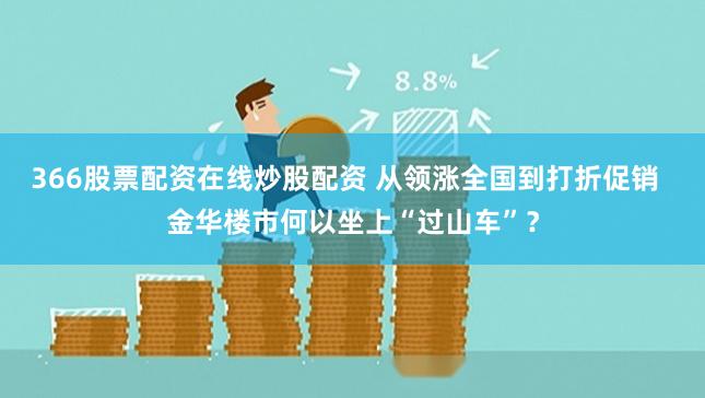 366股票配资在线炒股配资 从领涨全国到打折促销  金华楼市何以坐上“过山车”？