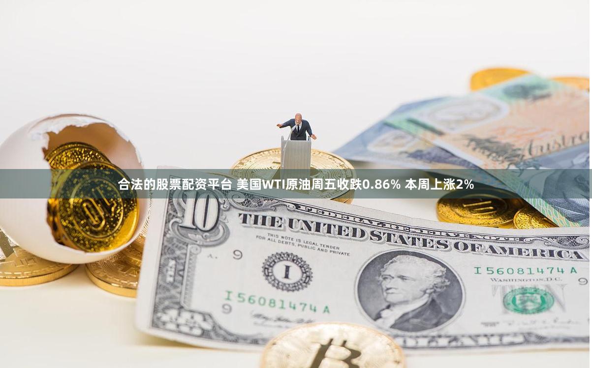 合法的股票配资平台 美国WTI原油周五收跌0.86% 本周上涨2%