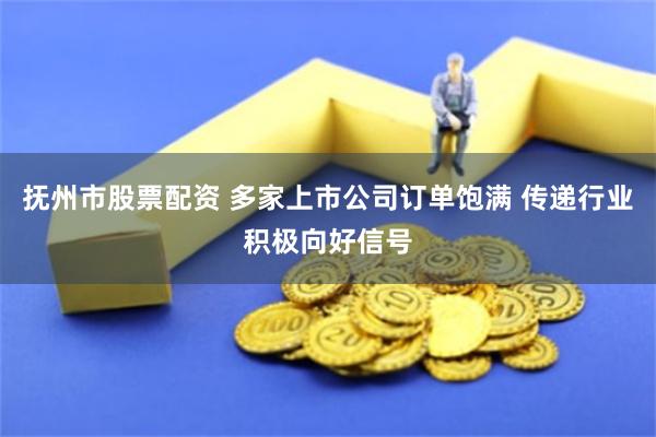抚州市股票配资 多家上市公司订单饱满 传递行业积极向好信号