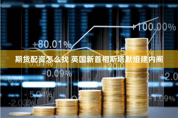 期货配资怎么找 英国新首相斯塔默组建内阁