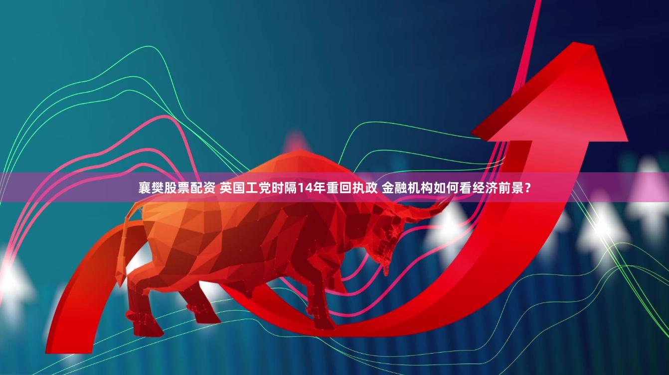襄樊股票配资 英国工党时隔14年重回执政 金融机构如何看经济前景？
