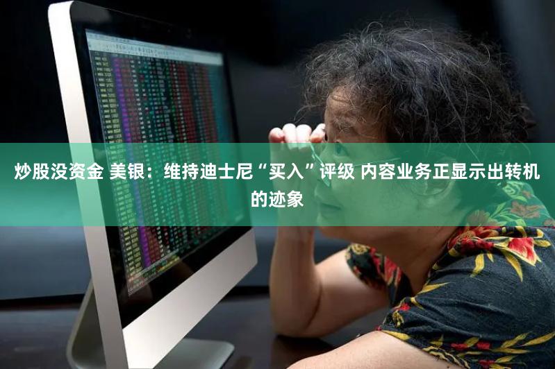 炒股没资金 美银：维持迪士尼“买入”评级 内容业务正显示出转机的迹象