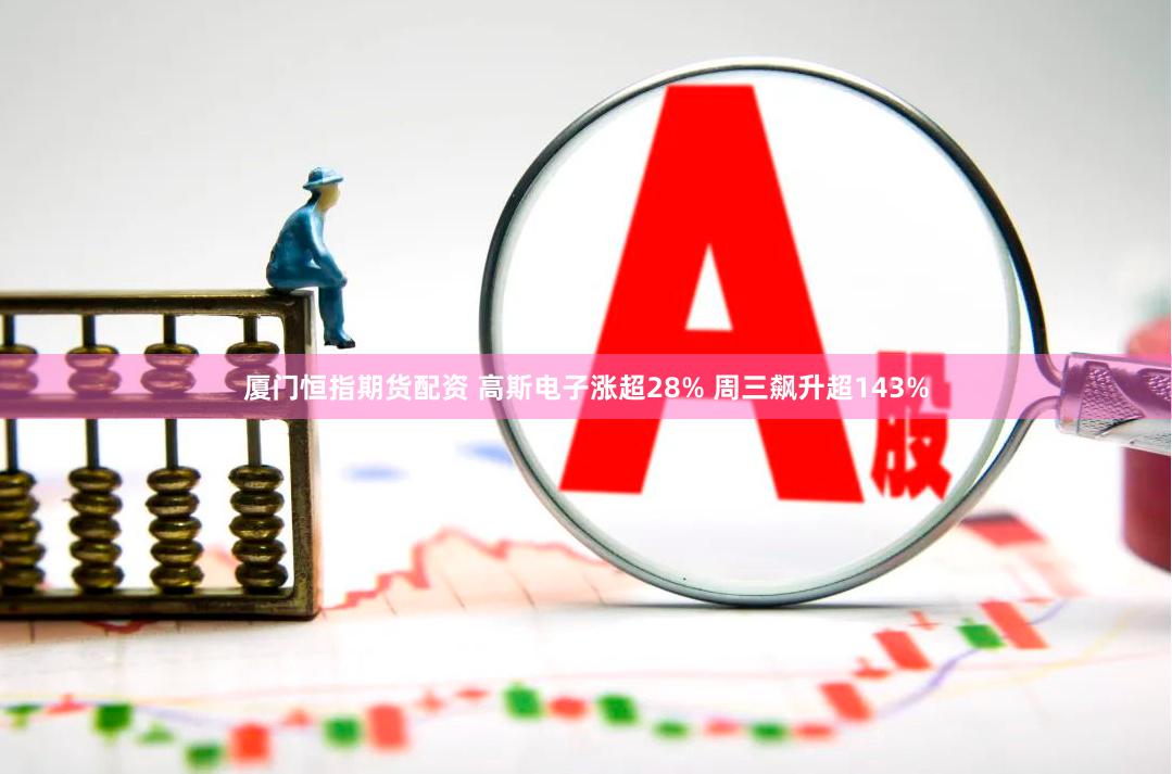 厦门恒指期货配资 高斯电子涨超28% 周三飙升超143%