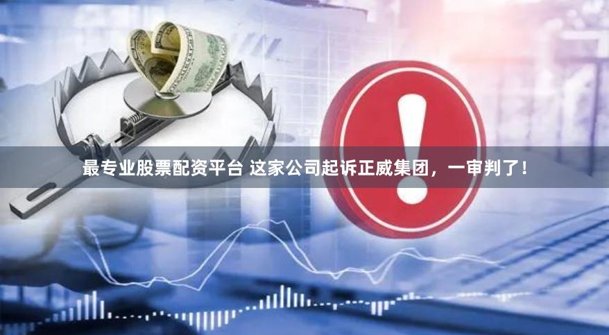 最专业股票配资平台 这家公司起诉正威集团，一审判了！