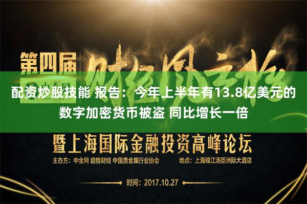 配资炒股技能 报告：今年上半年有13.8亿美元的数字加密货币被盗 同比增长一倍