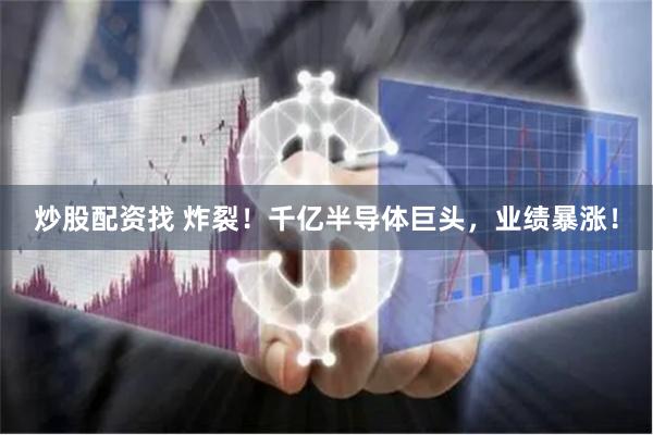 炒股配资找 炸裂！千亿半导体巨头，业绩暴涨！