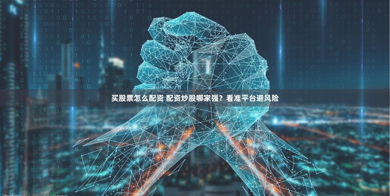 买股票怎么配资 配资炒股哪家强？看准平台避风险