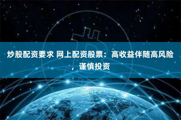炒股配资要求 网上配资股票：高收益伴随高风险，谨慎投资