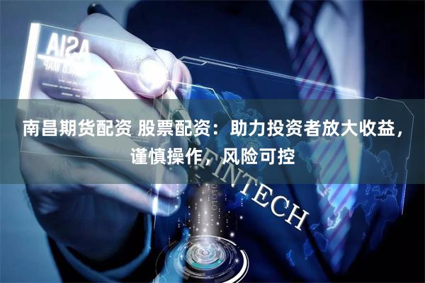 南昌期货配资 股票配资:助力投资者放大收益,谨慎操作,风险可控