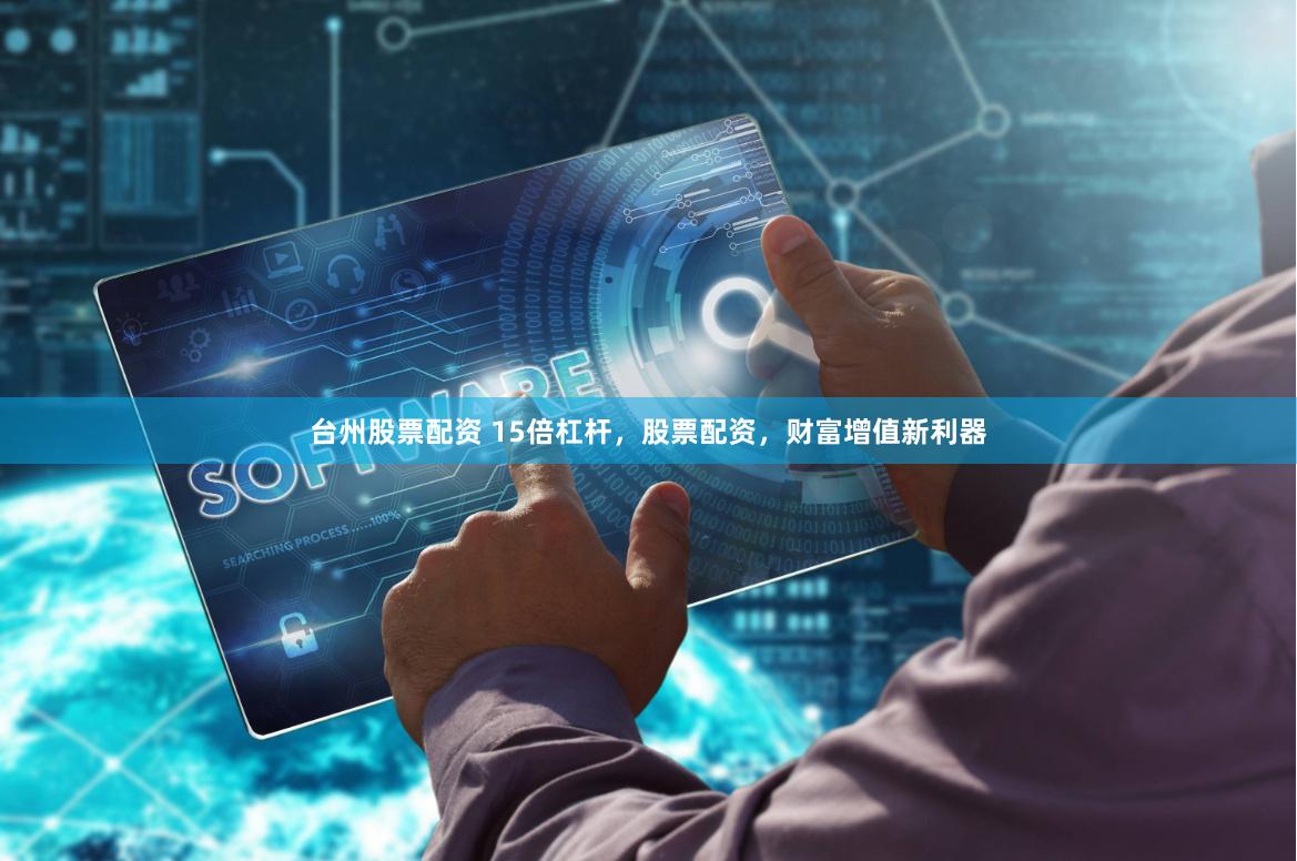 台州股票配资 15倍杠杆,股票配资,财富增值新利器