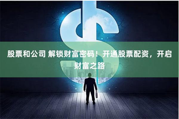 股票和公司 解锁财富密码！开通股票配资，开启财富之路