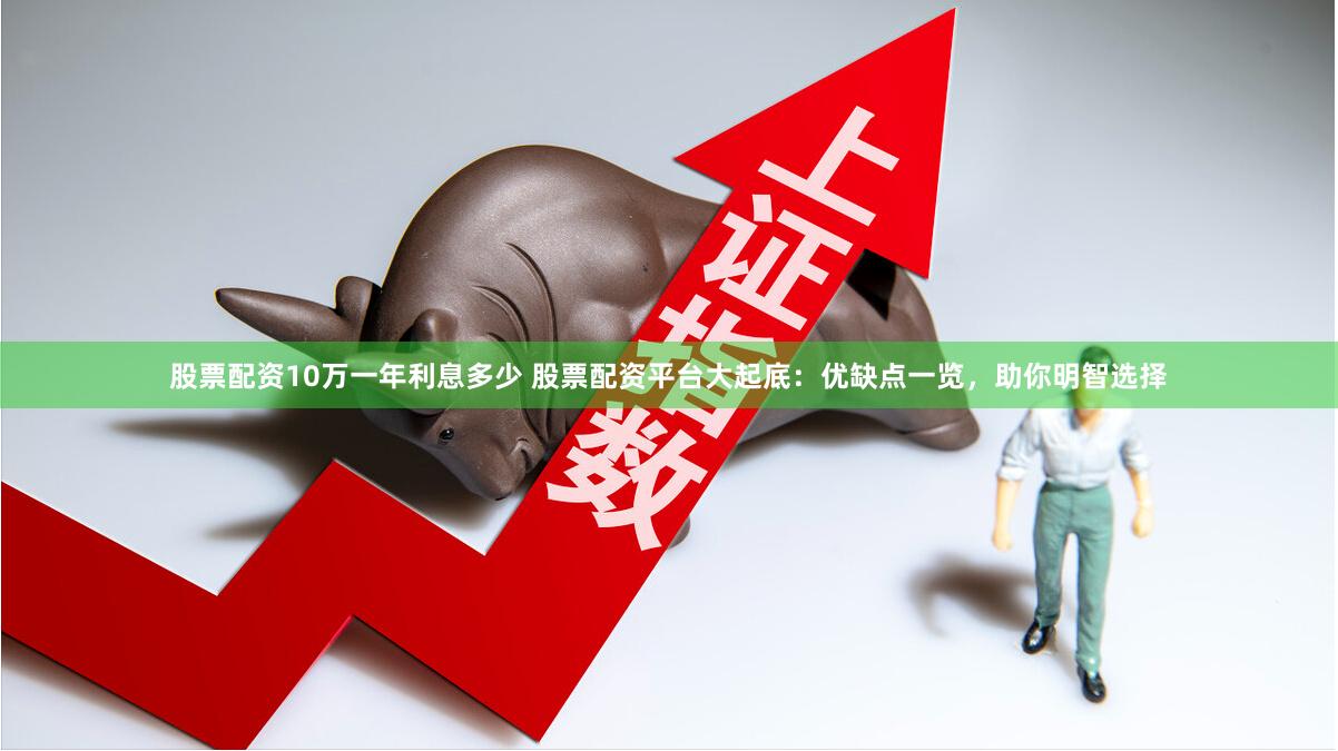 股票配资10万一年利息多少 股票配资平台大起底：优缺点一览，助你明智选择