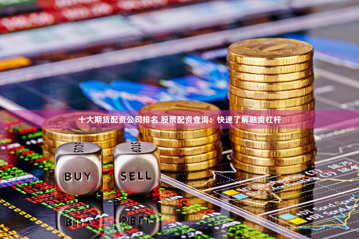 十大期货配资公司排名 股票配资查询：快速了解融资杠杆