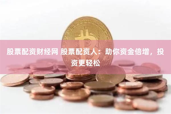 股票配资财经网 股票配资人:助你资金倍增,投资更轻松
