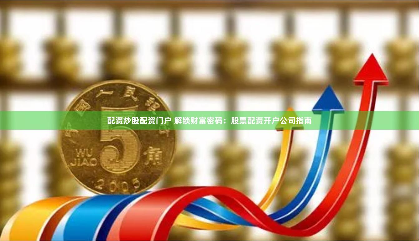 配资炒股配资门户 解锁财富密码:股票配资开户公司指南