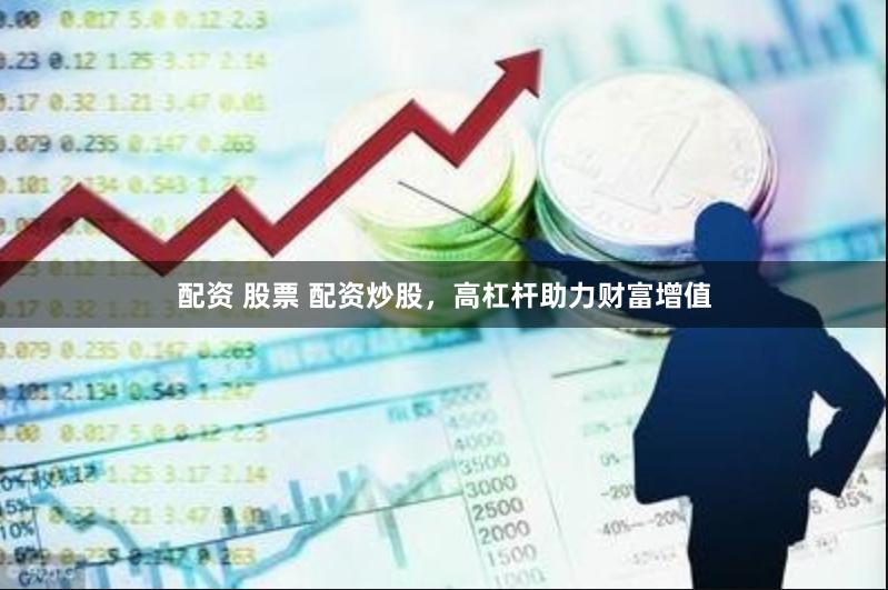 配资 股票 配资炒股，高杠杆助力财富增值